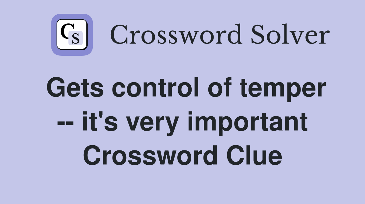 Gets control of temper -- it's very important Crossword Clue