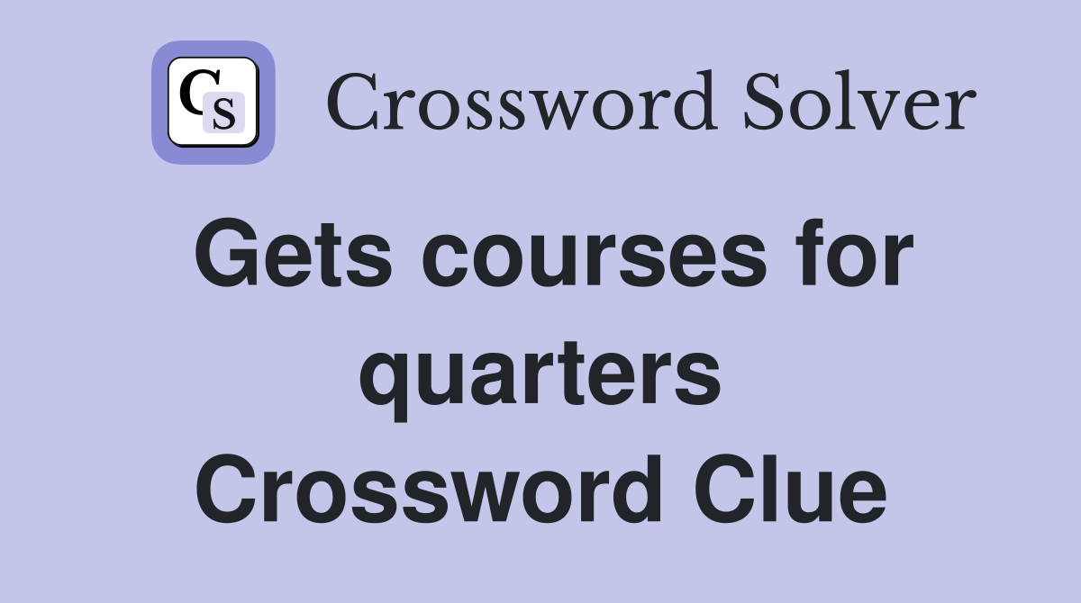 Gets courses for quarters Crossword Clue
