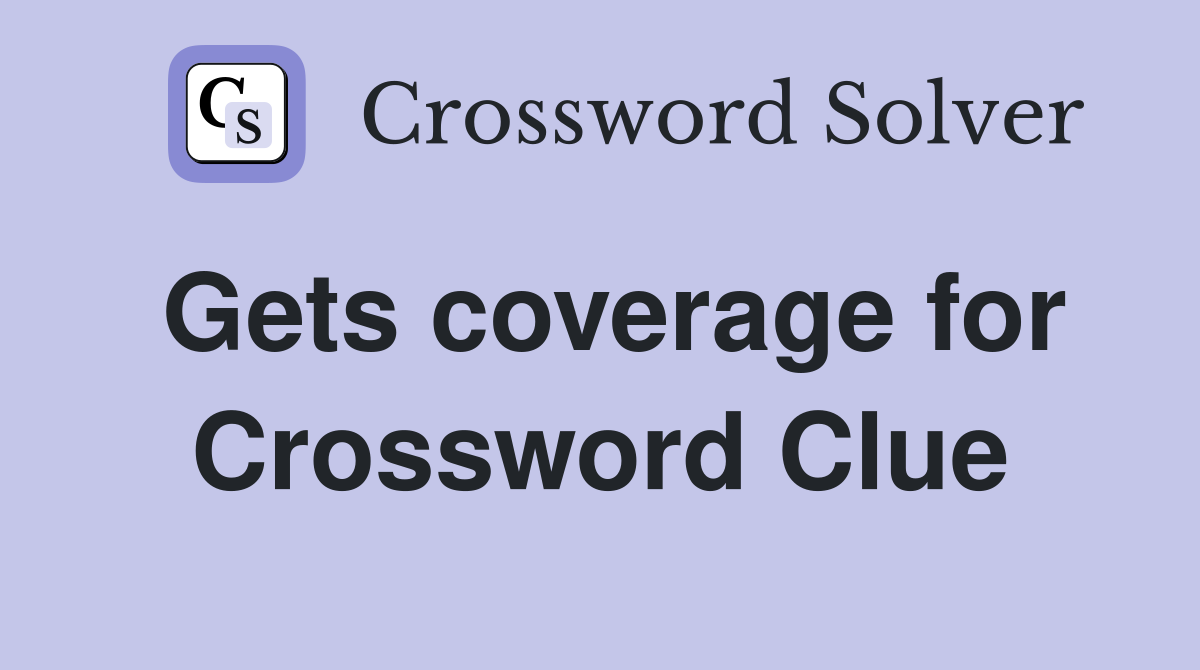 Gets coverage for Crossword Clue