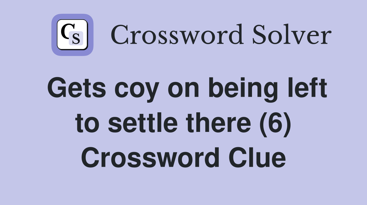 Gets coy on being left to settle there (6) Crossword Clue