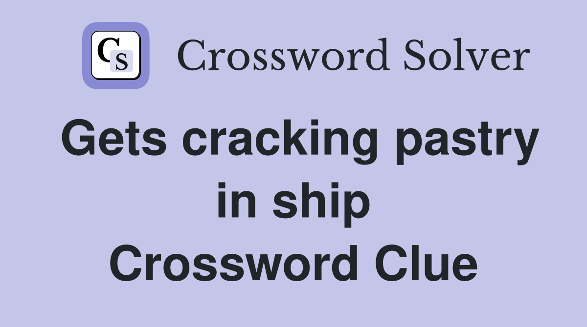 Gets cracking pastry in ship Crossword Clue