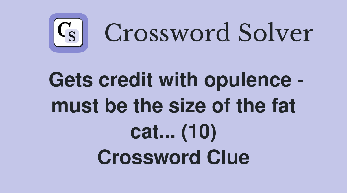 Gets credit with opulence - must be the size of the fat cat... (10) Crossword Clue