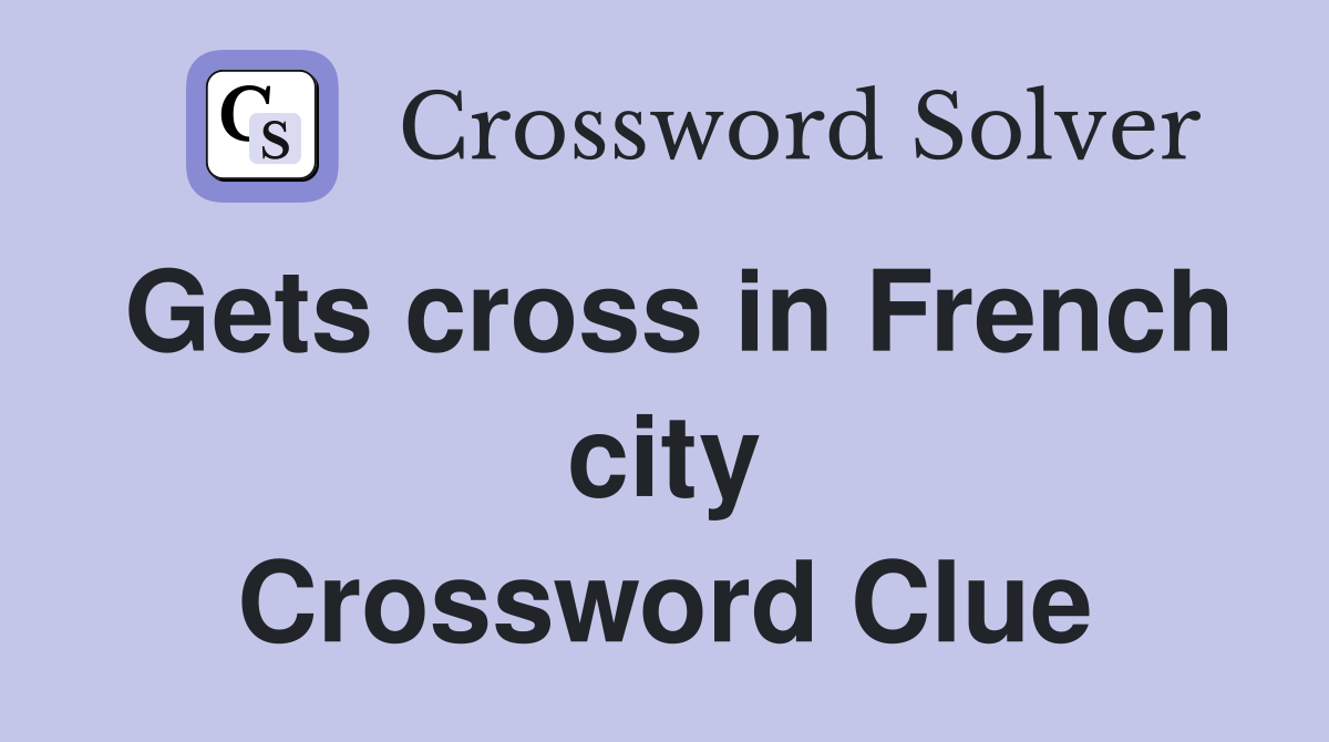 Gets cross in French city Crossword Clue