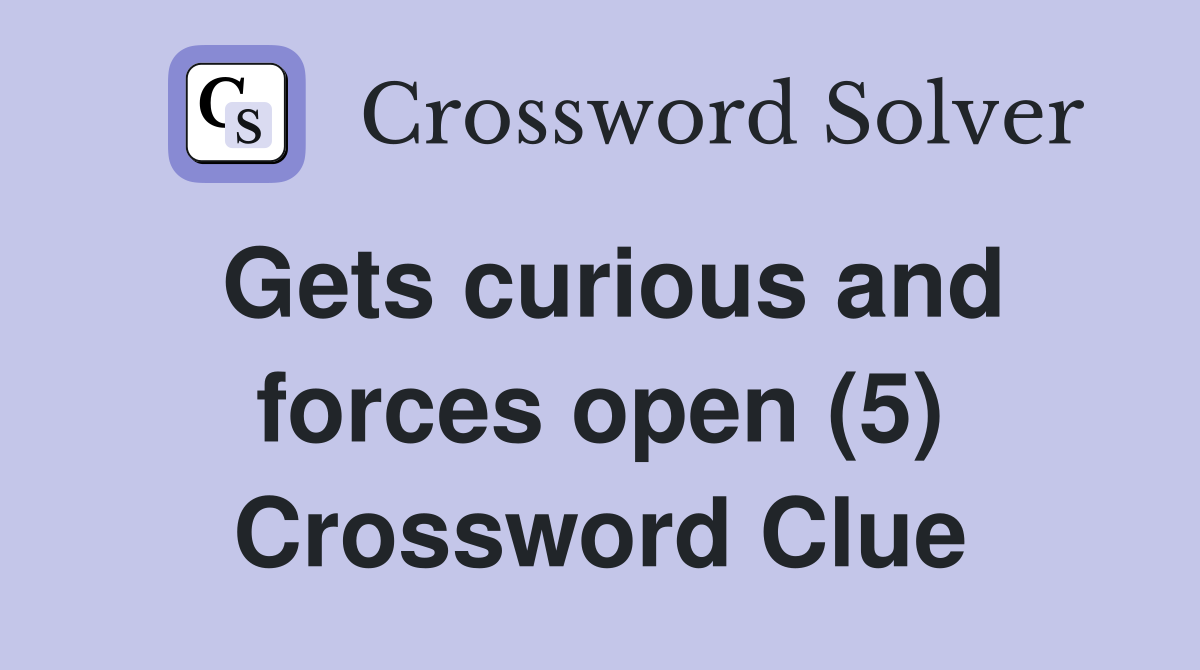 Gets curious and forces open (5) Crossword Clue