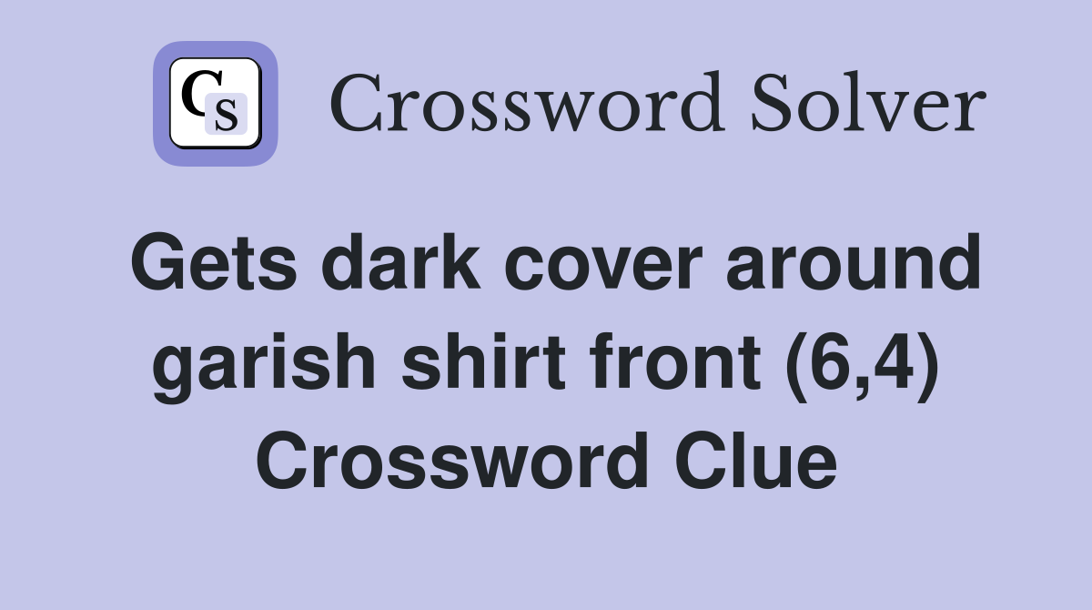 Gets dark cover around garish shirt front (6,4) Crossword Clue