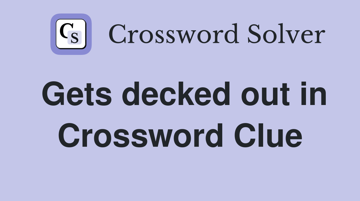 Gets decked out in Crossword Clue