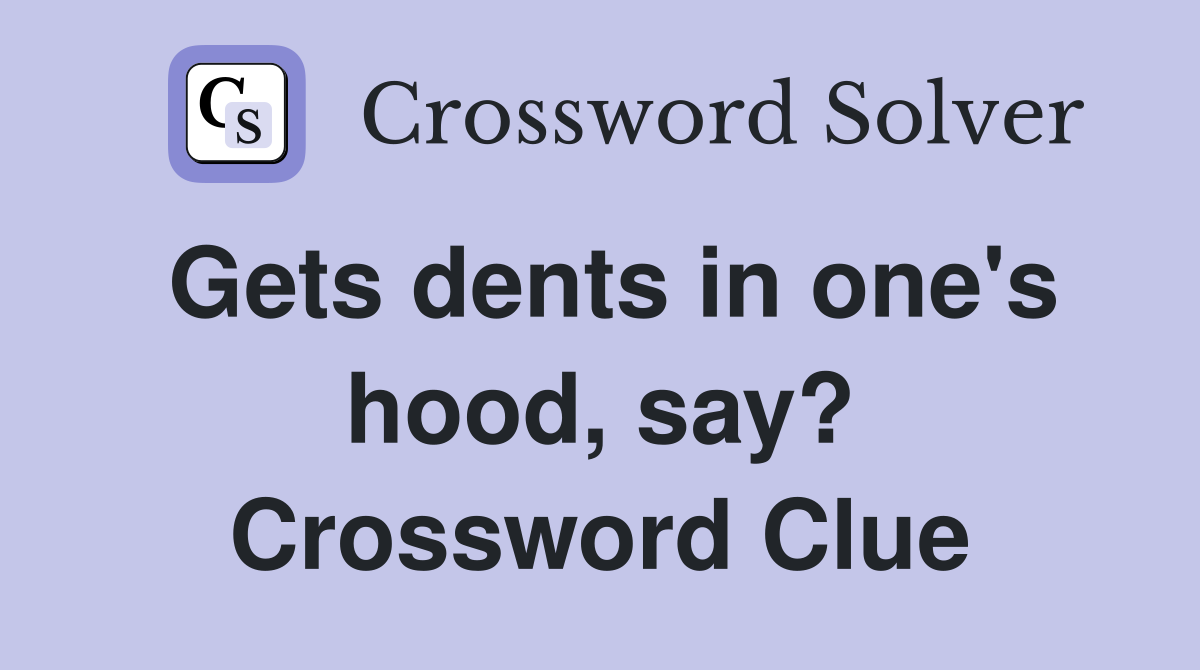 Gets dents in one's hood, say? Crossword Clue