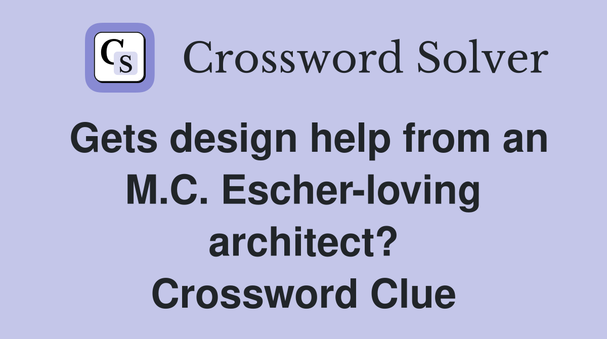 Gets design help from an M.C. Escher-loving architect? Crossword Clue