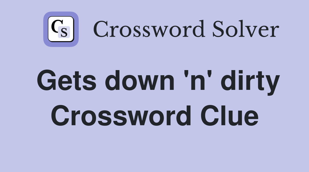 Gets down 'n' dirty Crossword Clue