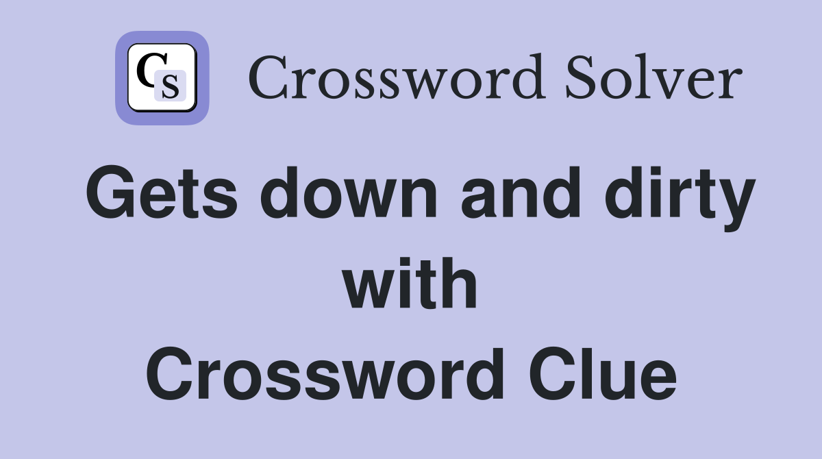 Gets down and dirty with Crossword Clue