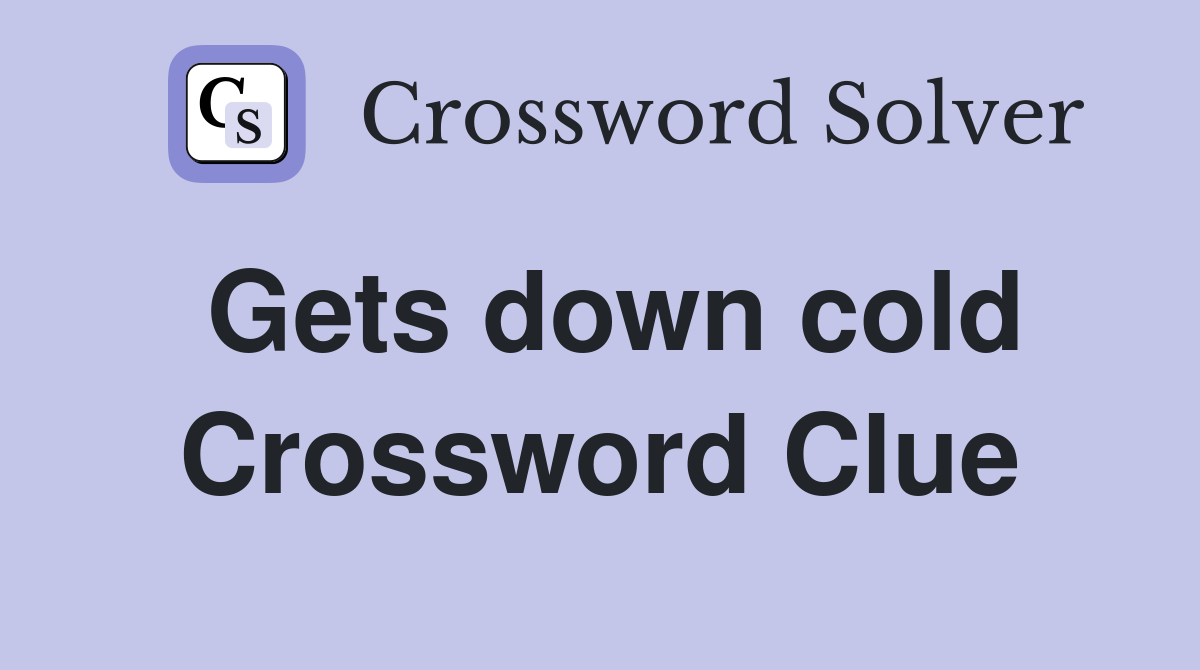 Gets down cold Crossword Clue