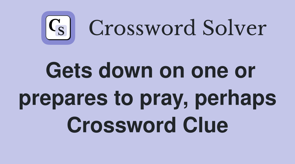 Gets down on one or prepares to pray, perhaps Crossword Clue