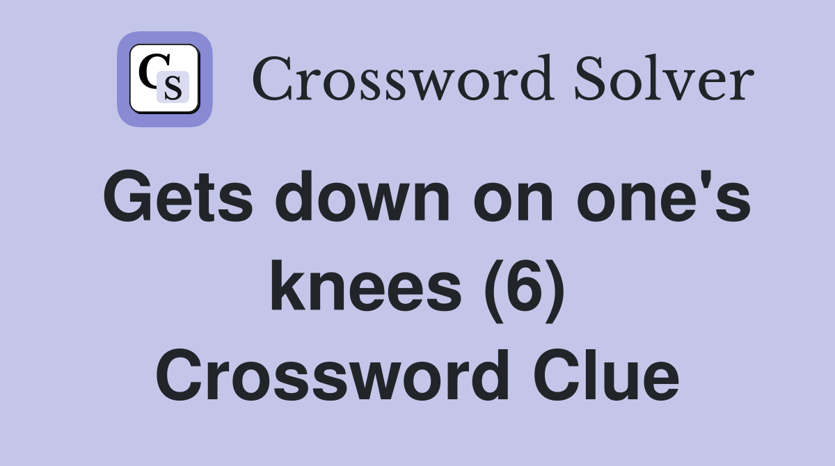 Gets down on one's knees (6) Crossword Clue