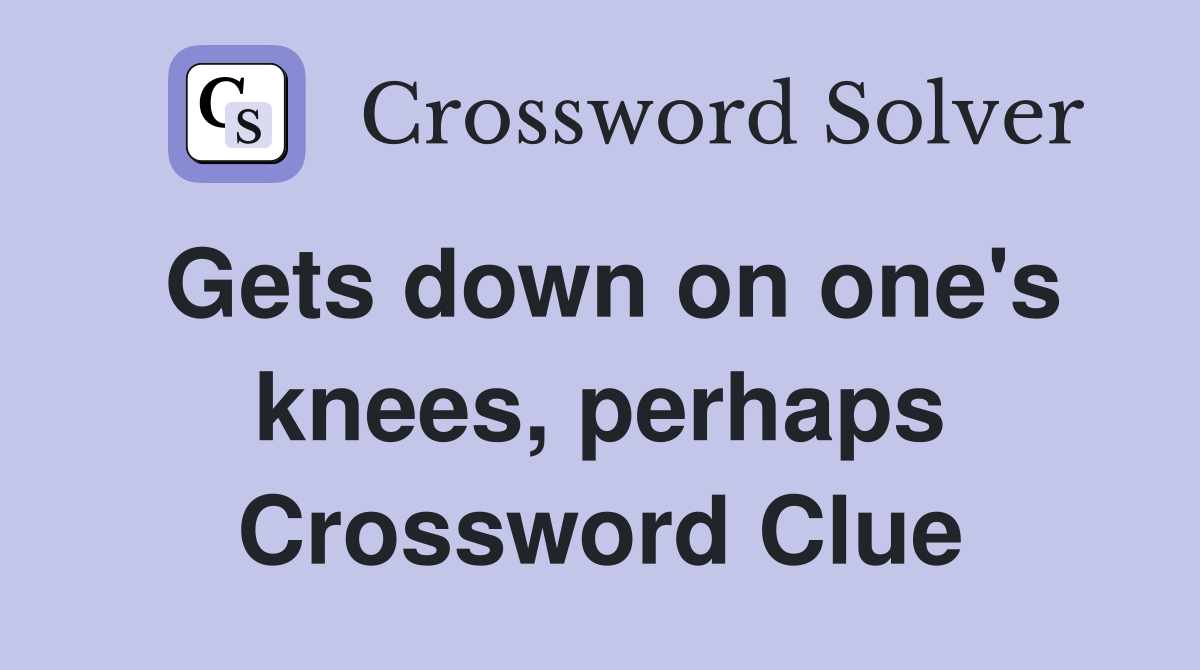 Gets down on one's knees, perhaps Crossword Clue