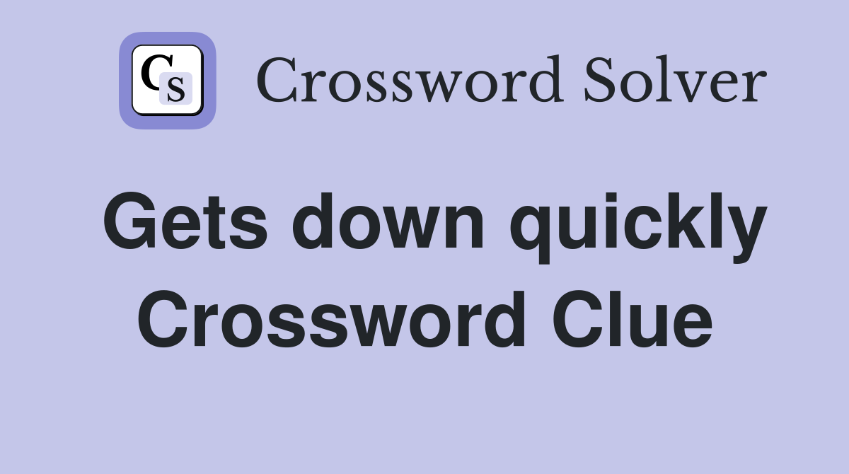Gets down quickly Crossword Clue