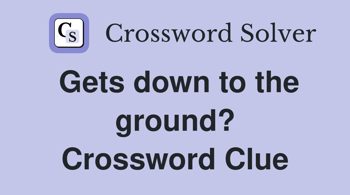 Gets down to the ground? Crossword Clue