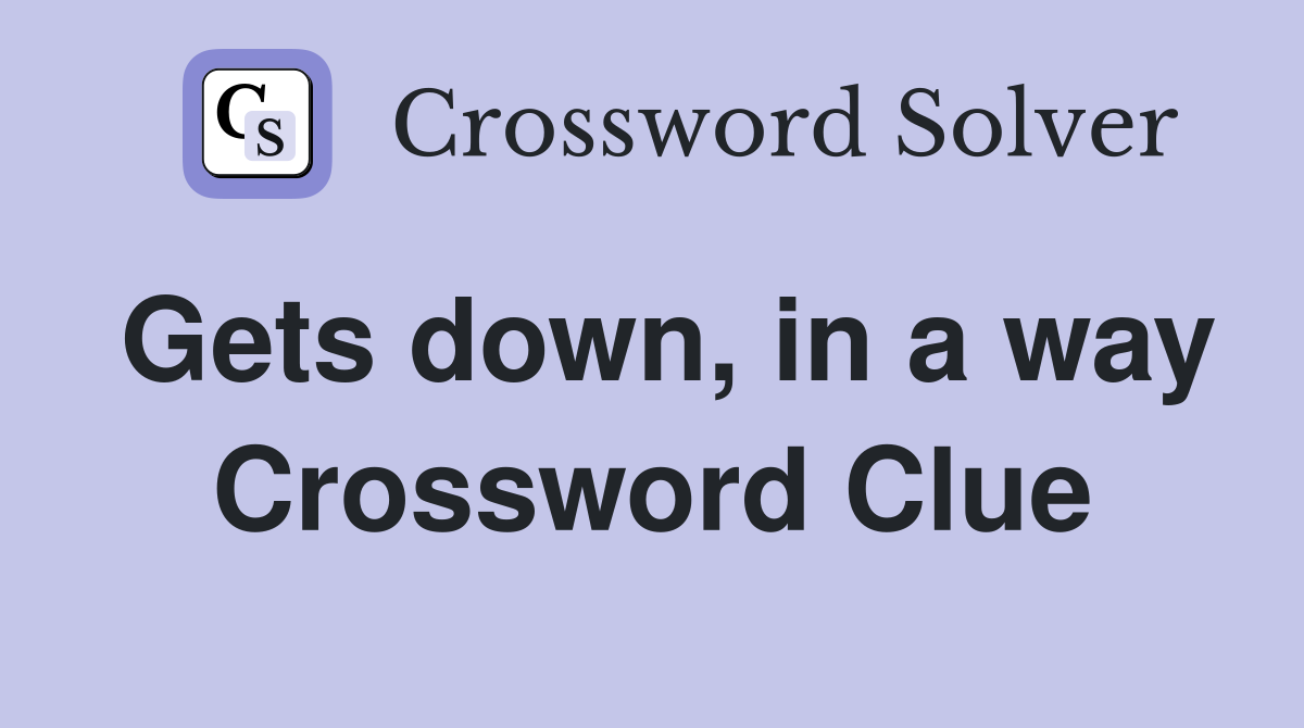Gets down, in a way Crossword Clue