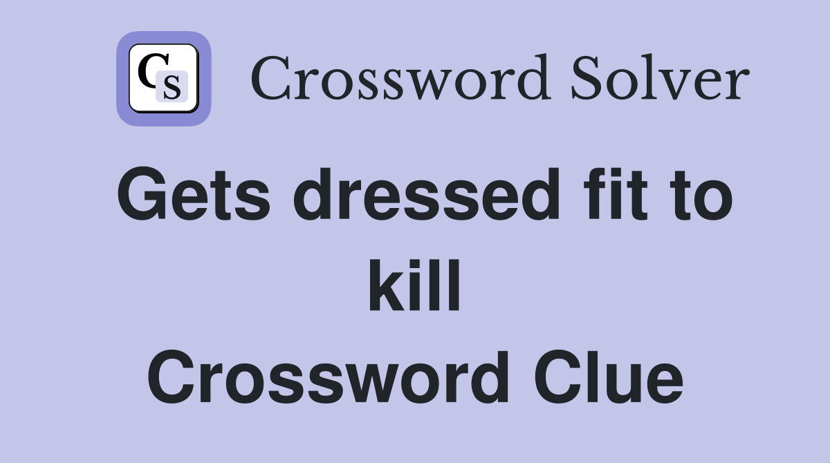 Gets dressed fit to kill Crossword Clue