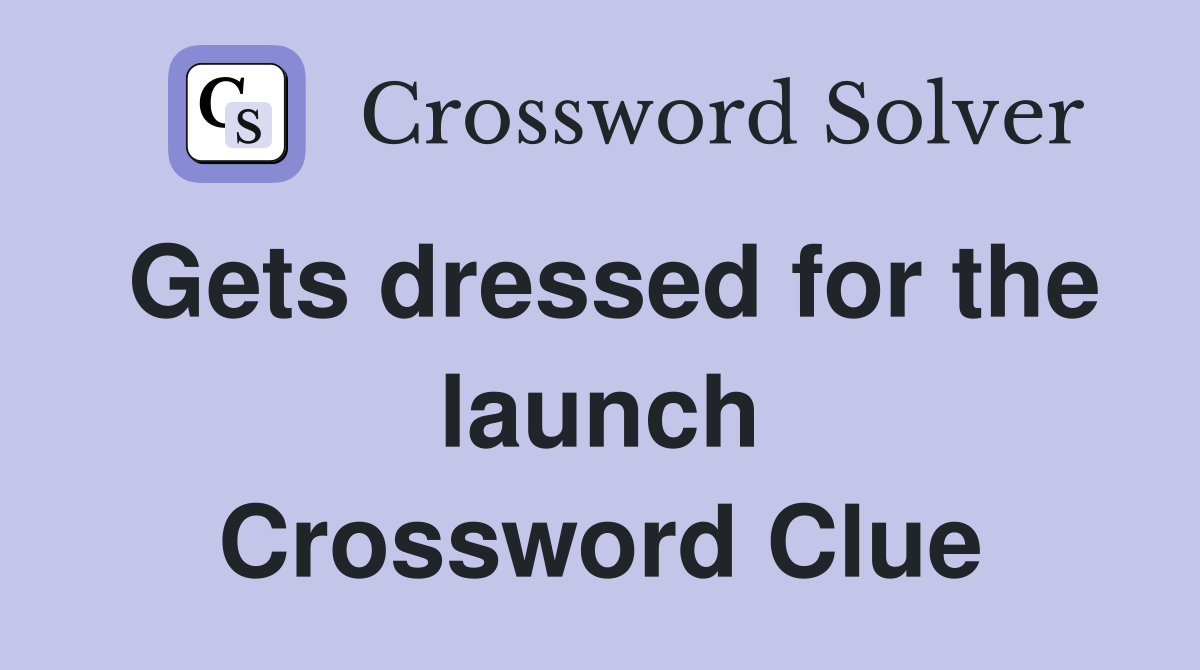 Gets dressed for the launch Crossword Clue