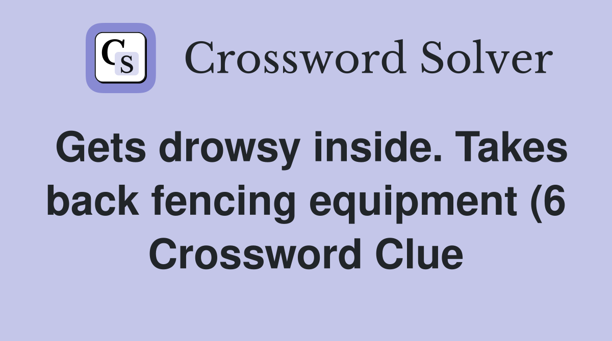 Gets drowsy inside Takes back fencing equipment (6) Crossword Clue Gets drowsy inside Takes back fencing equipment (6) Crossword Clue