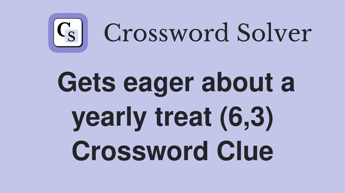 Gets eager about a yearly treat (6,3) Crossword Clue