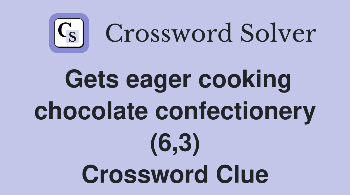 Gets eager cooking chocolate confectionery (6,3) Crossword Clue