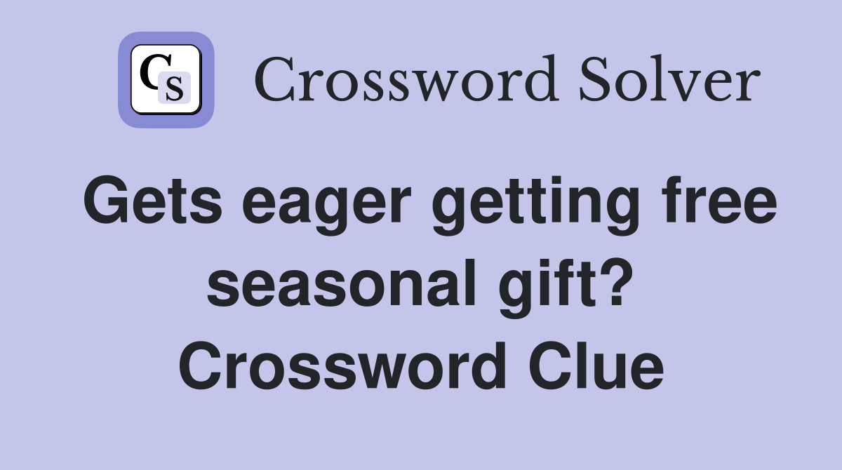 Gets eager getting free seasonal gift? Crossword Clue