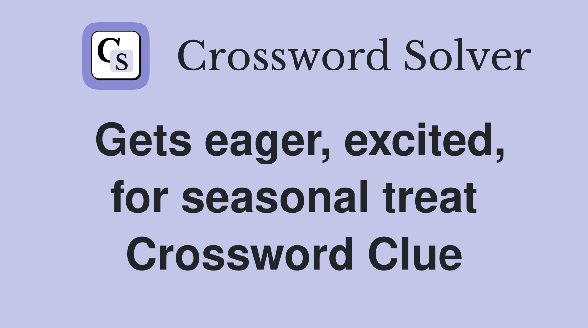 Gets eager, excited, for seasonal treat Crossword Clue