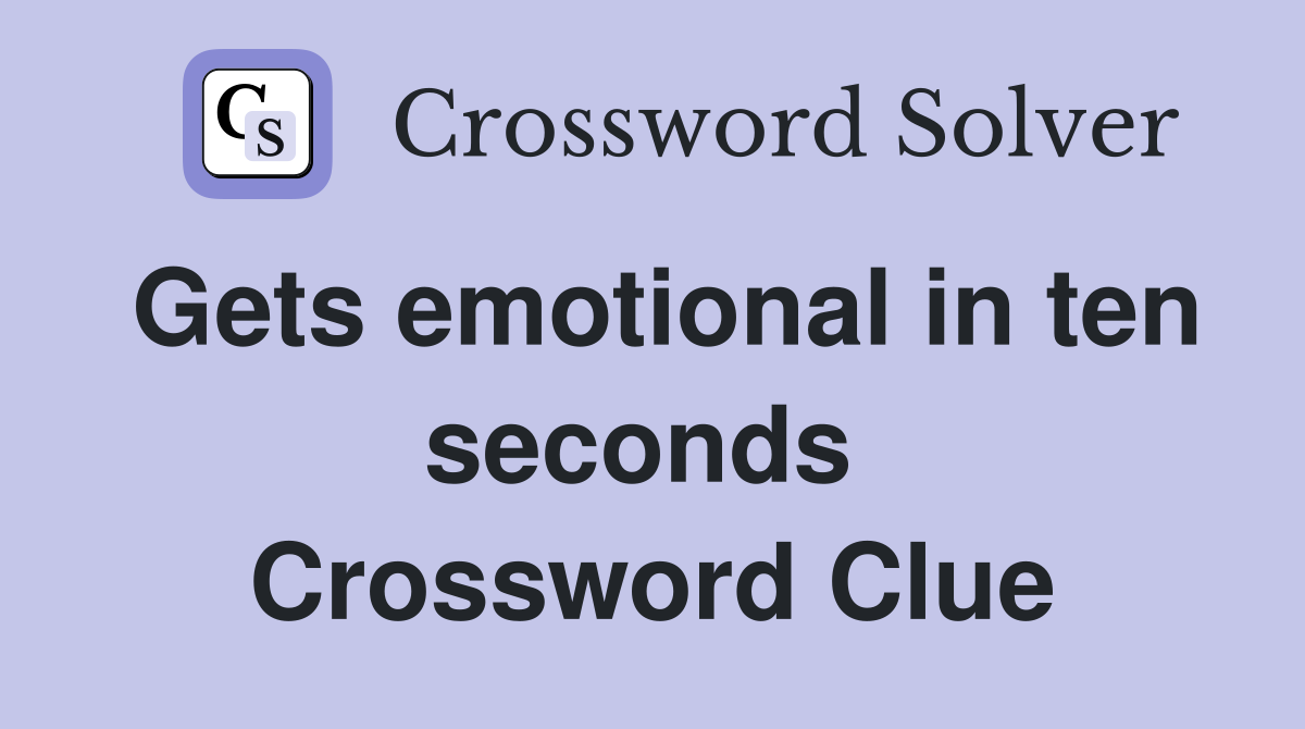 Gets emotional in ten seconds  Crossword Clue