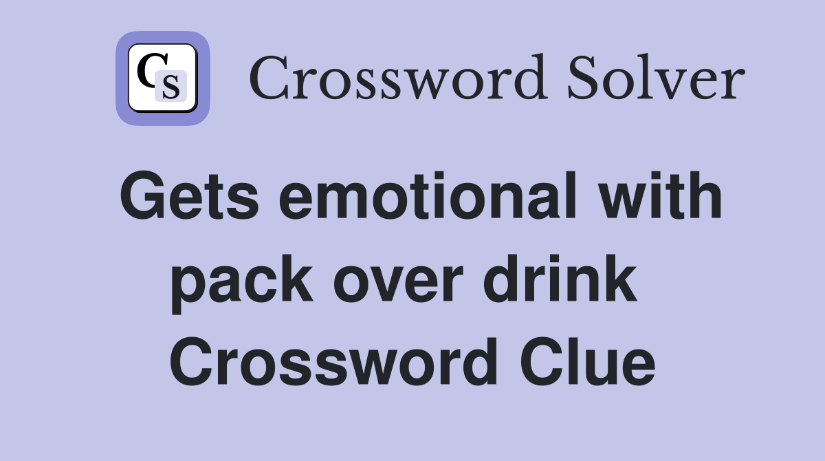 Gets emotional with pack over drink  Crossword Clue