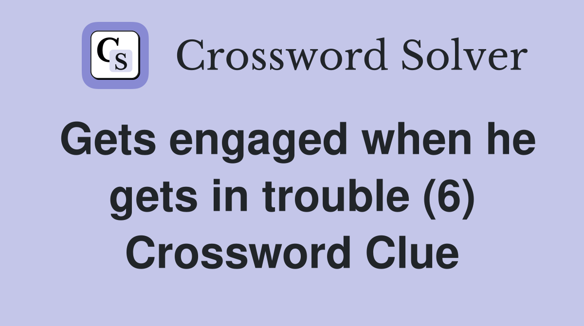 Gets engaged when he gets in trouble (6) Crossword Clue