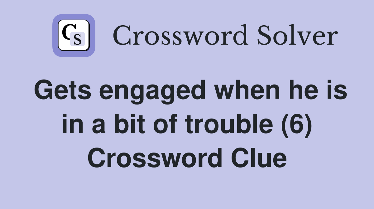 Gets engaged when he is in a bit of trouble (6) Crossword Clue