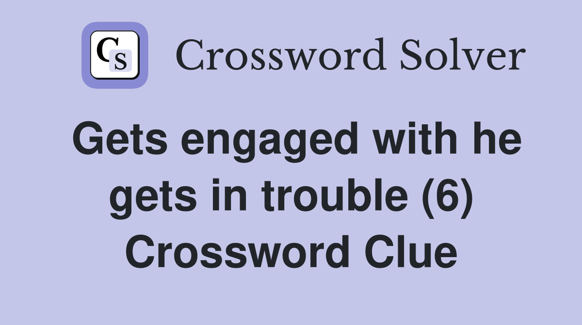 Gets engaged with he gets in trouble (6) Crossword Clue