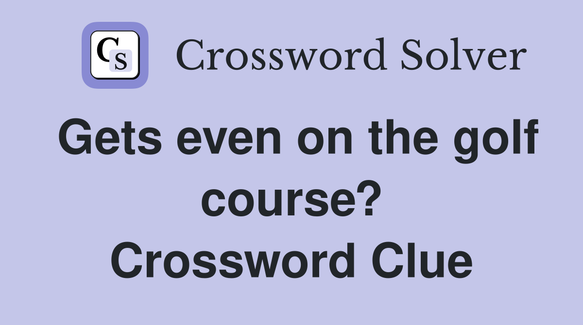 Gets even on the golf course? Crossword Clue