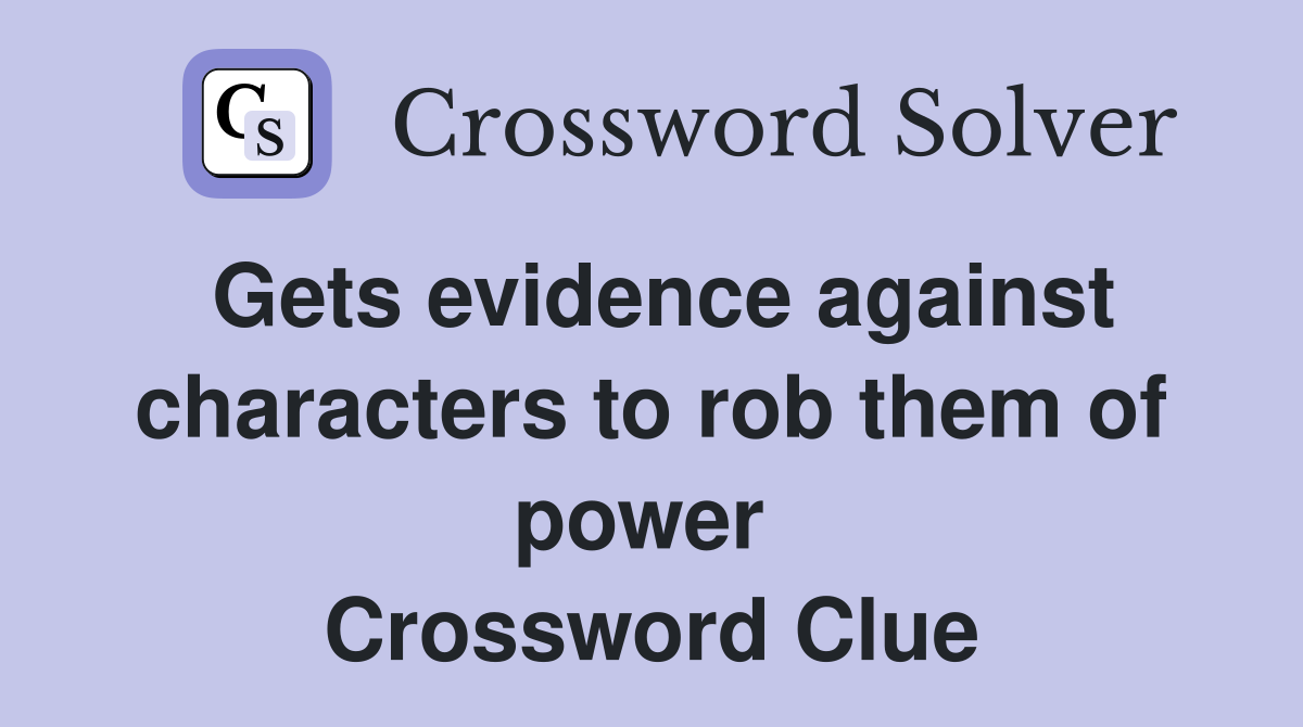 Gets evidence against characters to rob them of power  Crossword Clue