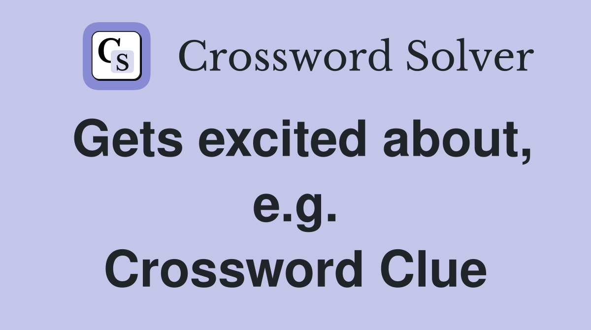 Gets excited about, e.g. Crossword Clue