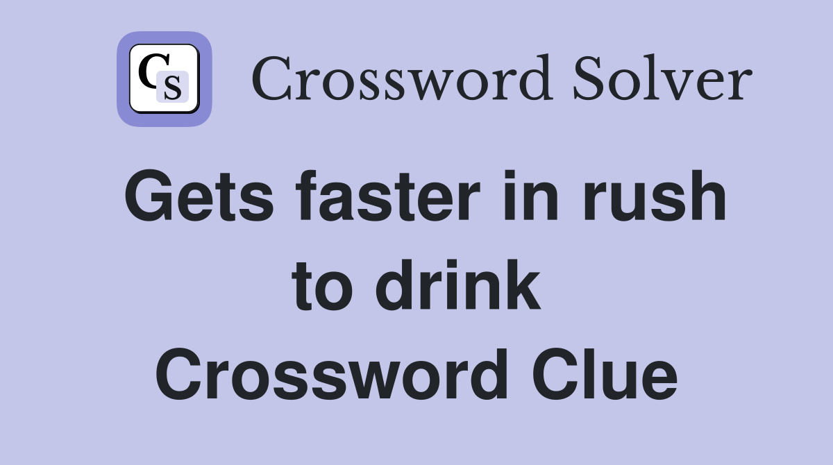 Gets faster in rush to drink Crossword Clue