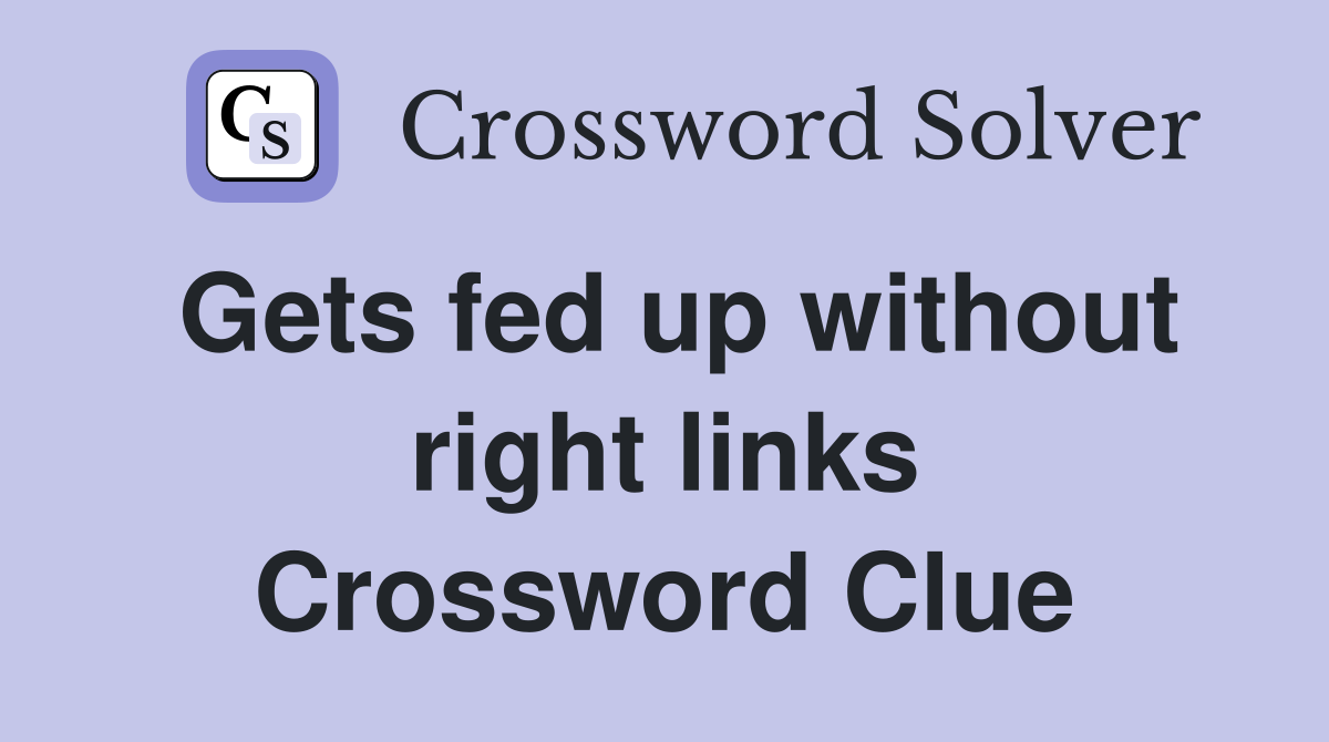 Gets fed up without right links Crossword Clue