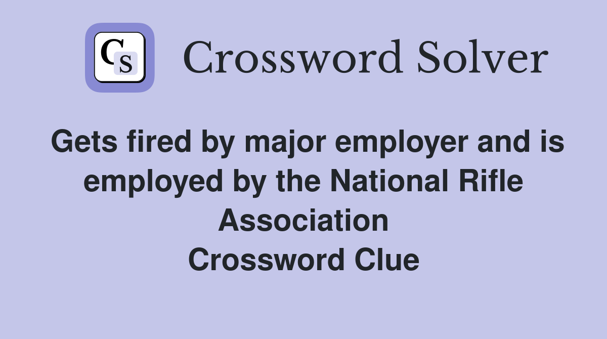 Gets fired by major employer and is employed by the National Rifle Association Crossword Clue