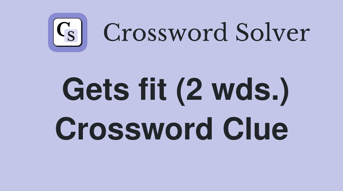 Gets fit (2 wds.) Crossword Clue