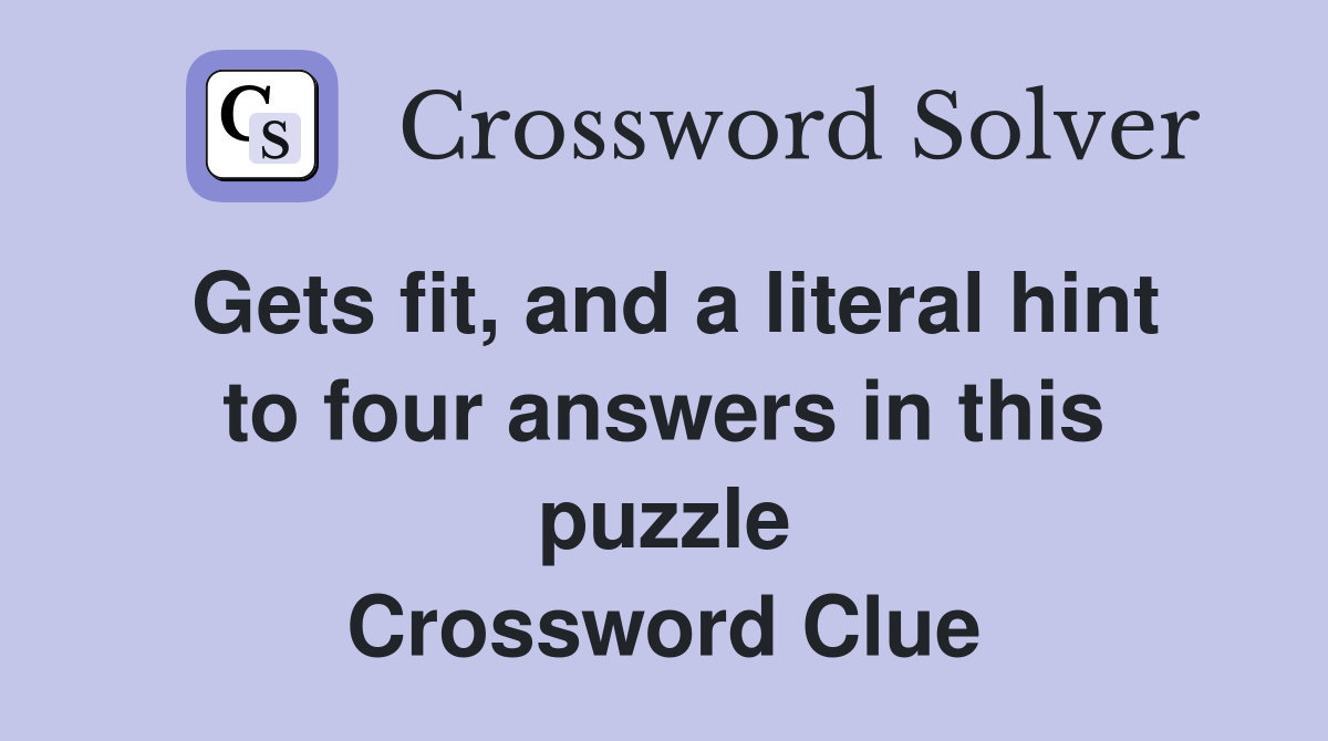 Gets fit, and a literal hint to four answers in this puzzle Crossword Clue