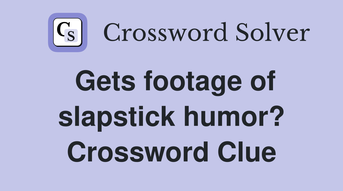 Gets footage of slapstick humor? Crossword Clue