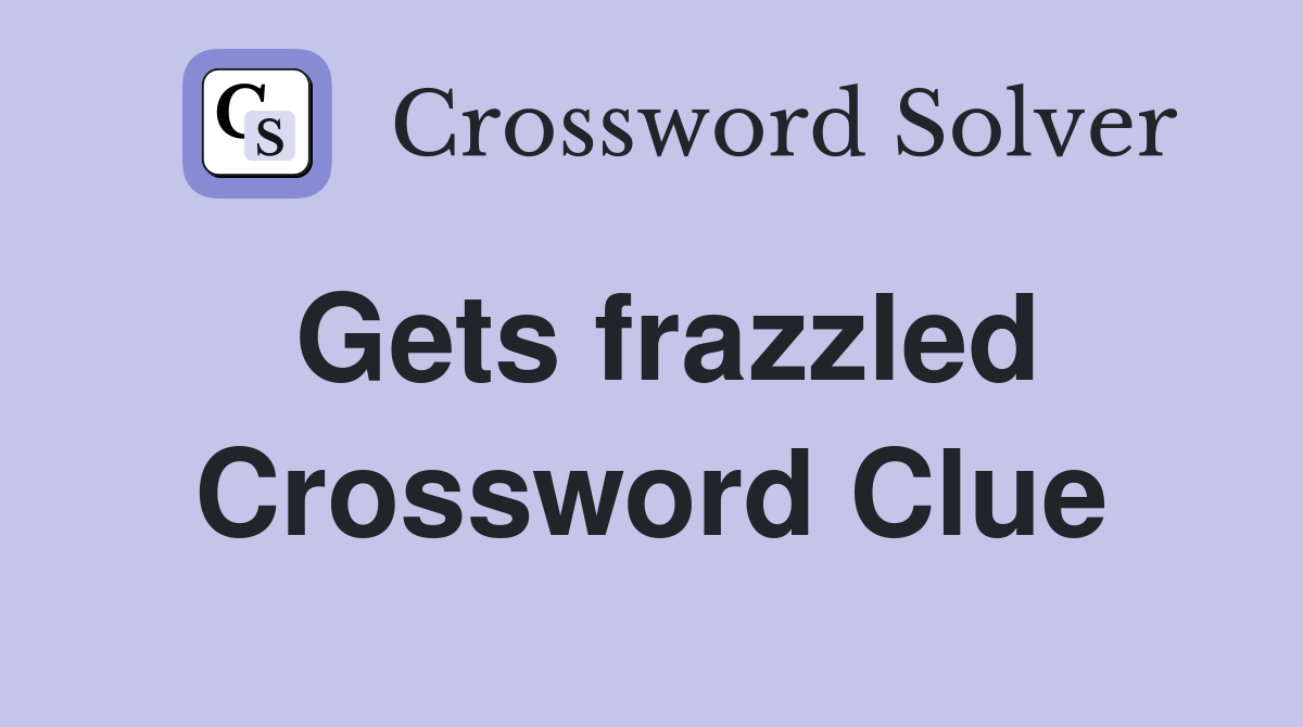Gets frazzled Crossword Clue