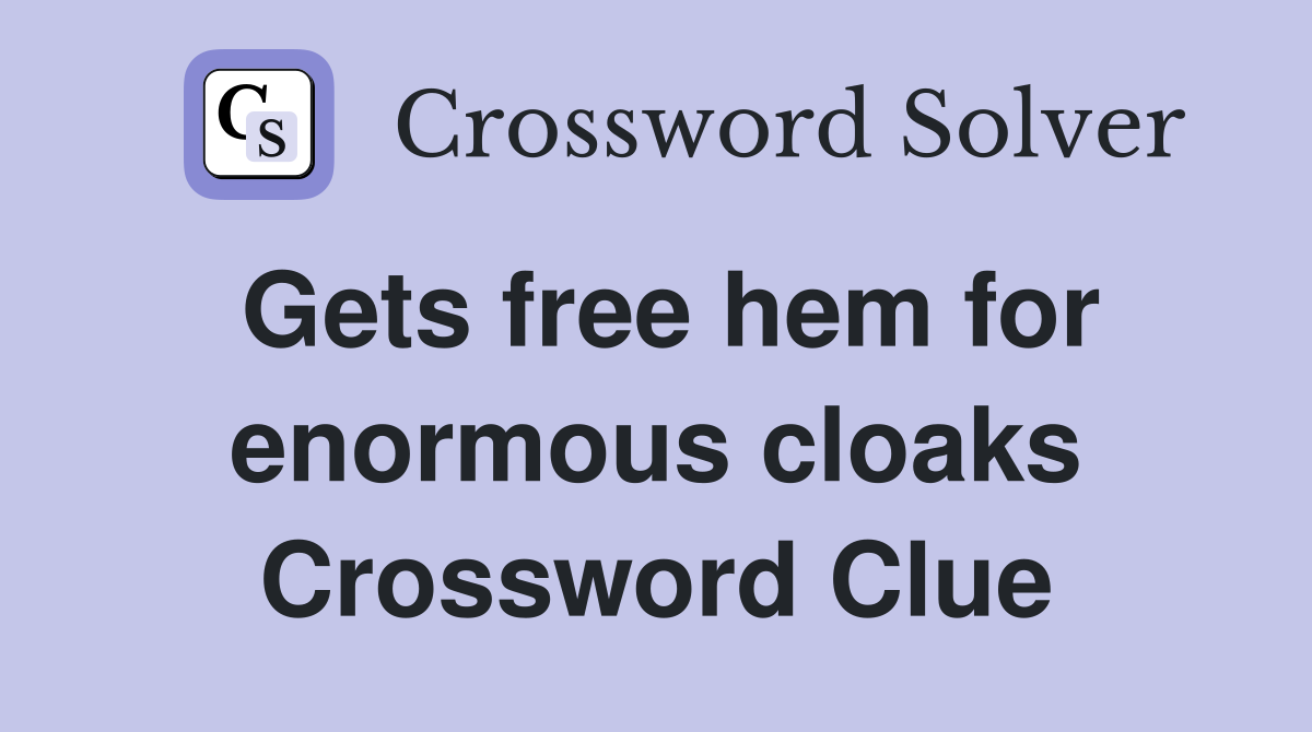 Gets free hem for enormous cloaks Crossword Clue