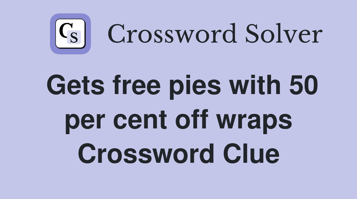 Gets free pies with 50 per cent off wraps Crossword Clue