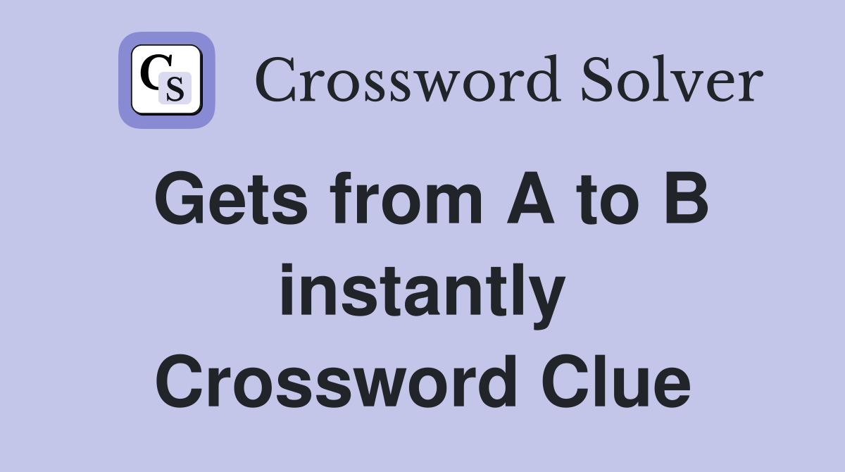 Gets from A to B instantly Crossword Clue