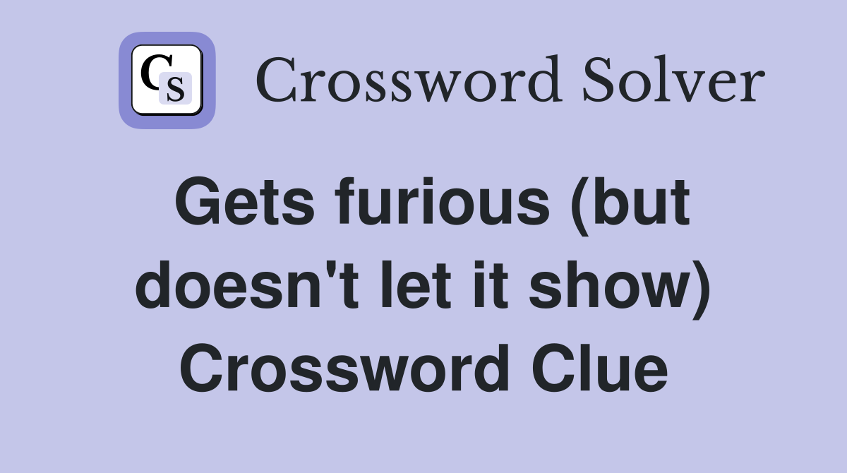 Gets furious (but doesn't let it show) Crossword Clue