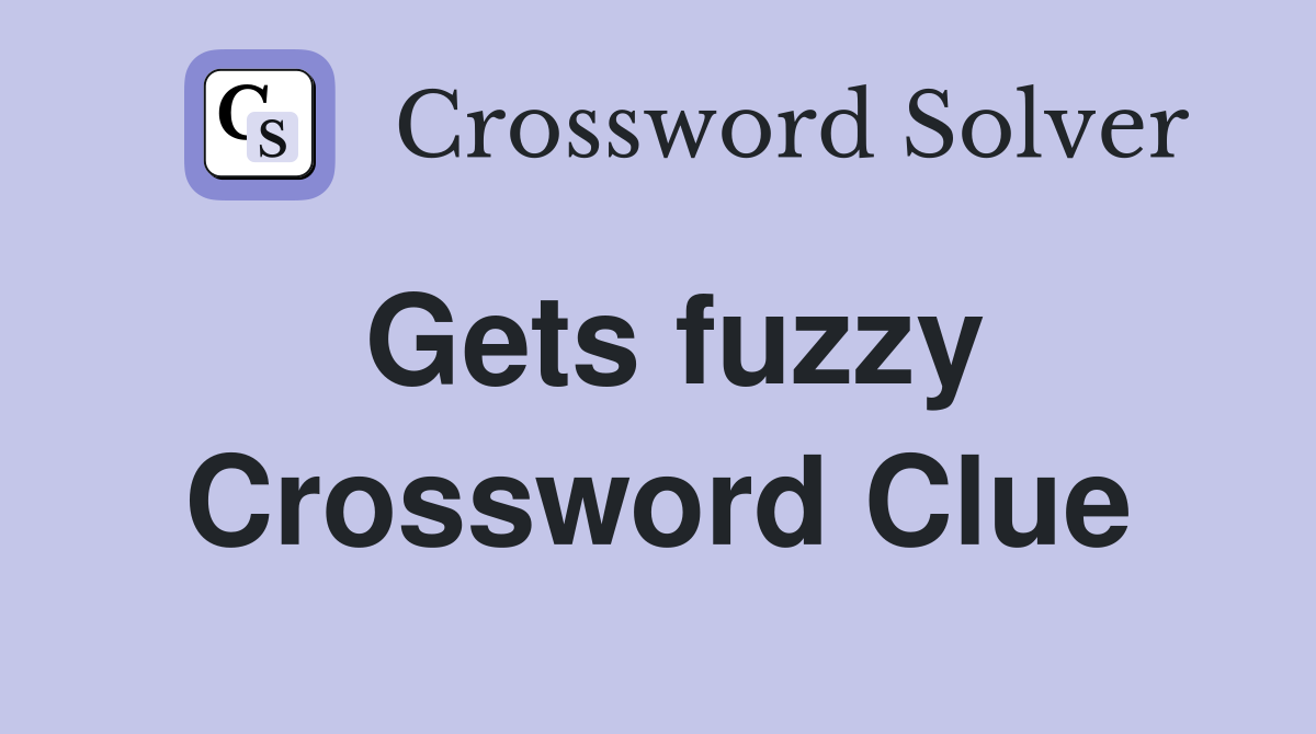 Gets fuzzy Crossword Clue