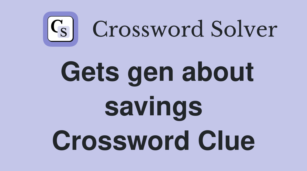 Gets gen about savings Crossword Clue