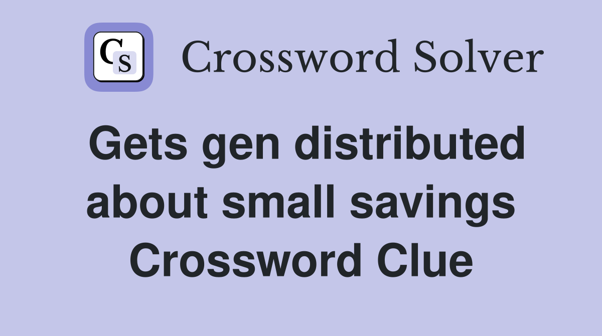 Gets gen distributed about small savings Crossword Clue
